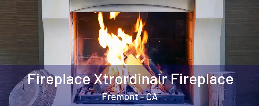  Fireplace Xtrordinair Fireplace Fremont - CA
