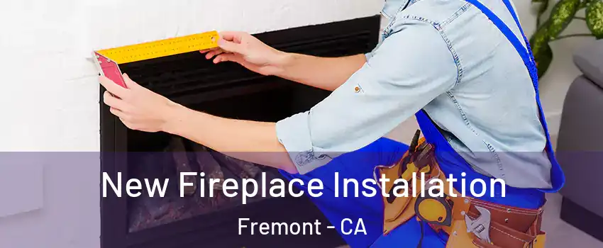 New Fireplace Installation Fremont - CA