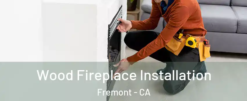  Wood Fireplace Installation Fremont - CA