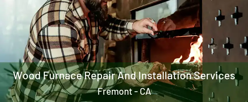  Wood Furnace Repair And Installation Services Fremont - CA